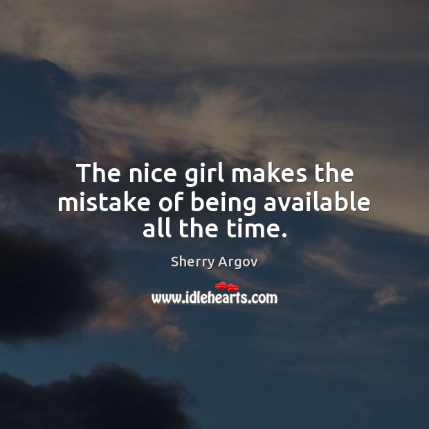 The nice girl makes the mistake of being available all the time. Sherry Argov Picture Quote