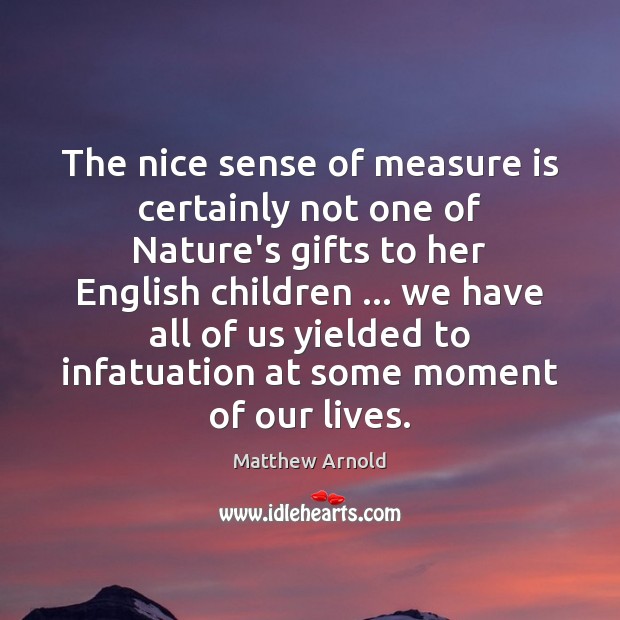The nice sense of measure is certainly not one of Nature’s gifts Matthew Arnold Picture Quote