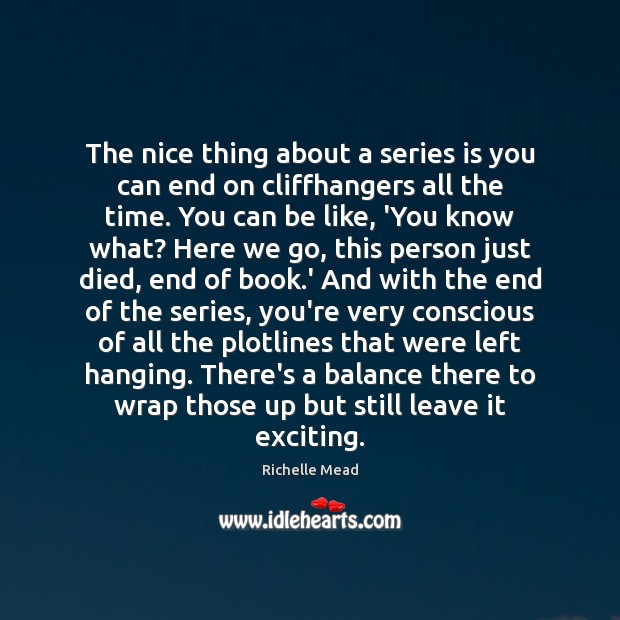 The nice thing about a series is you can end on cliffhangers Richelle Mead Picture Quote