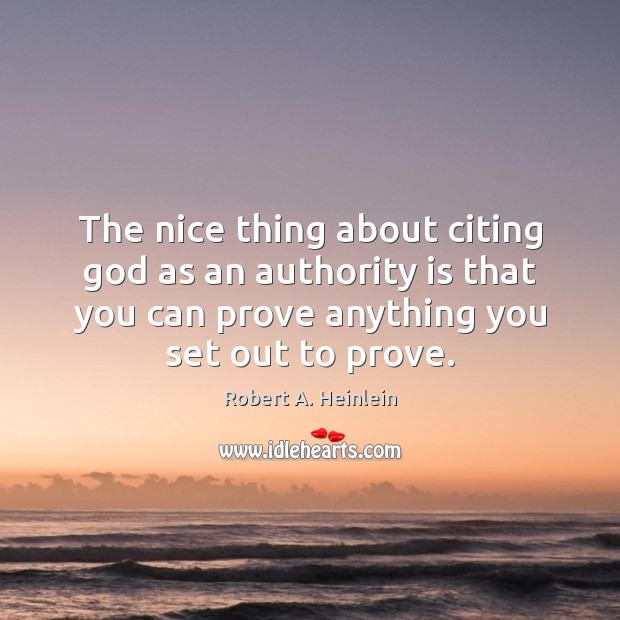 The nice thing about citing God as an authority is that you Robert A. Heinlein Picture Quote