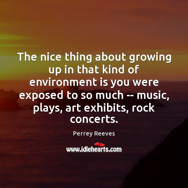 The nice thing about growing up in that kind of environment is Environment Quotes Image