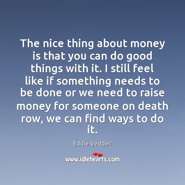 The nice thing about money is that you can do good things Image
