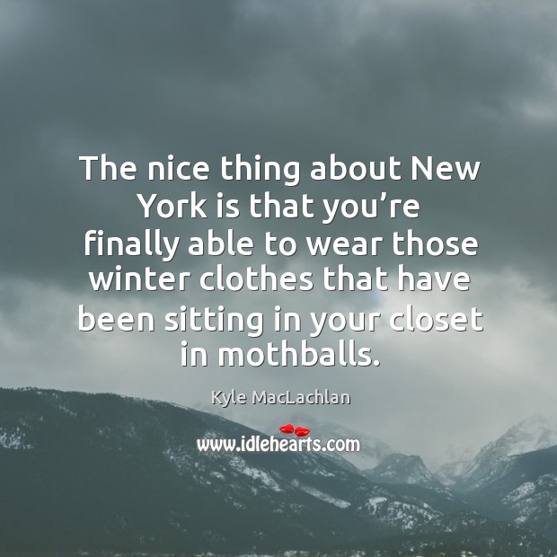 The nice thing about new york is that you’re finally able to wear those winter Kyle MacLachlan Picture Quote