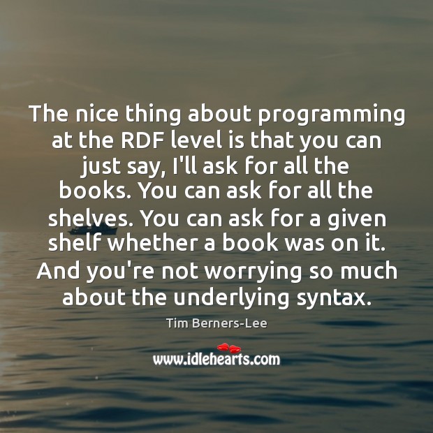 The nice thing about programming at the RDF level is that you Tim Berners-Lee Picture Quote
