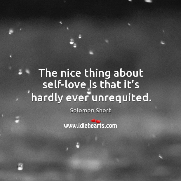 The nice thing about self-love is that it’s hardly ever unrequited. Solomon Short Picture Quote