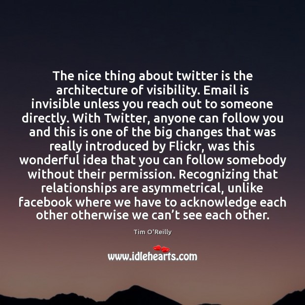 The nice thing about twitter is the architecture of visibility. Email is Tim O’Reilly Picture Quote