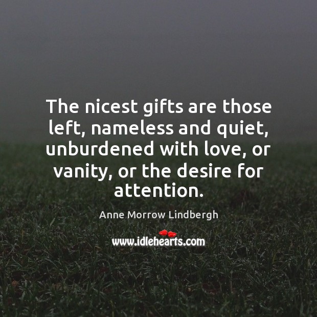 The nicest gifts are those left, nameless and quiet, unburdened with love, Anne Morrow Lindbergh Picture Quote