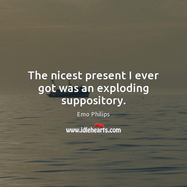 The nicest present I ever got was an exploding suppository. Emo Philips Picture Quote