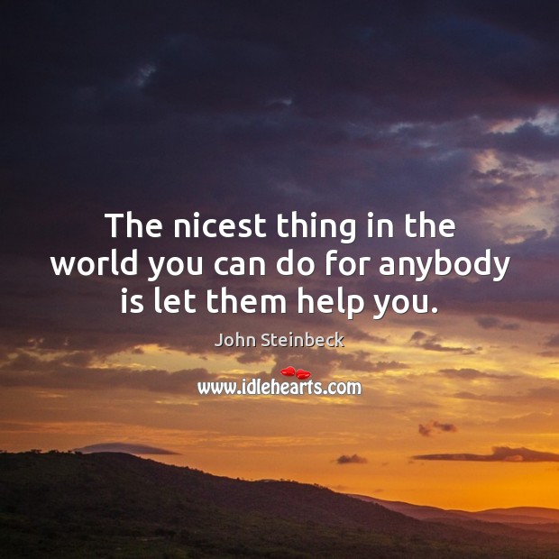 The nicest thing in the world you can do for anybody is let them help you. John Steinbeck Picture Quote