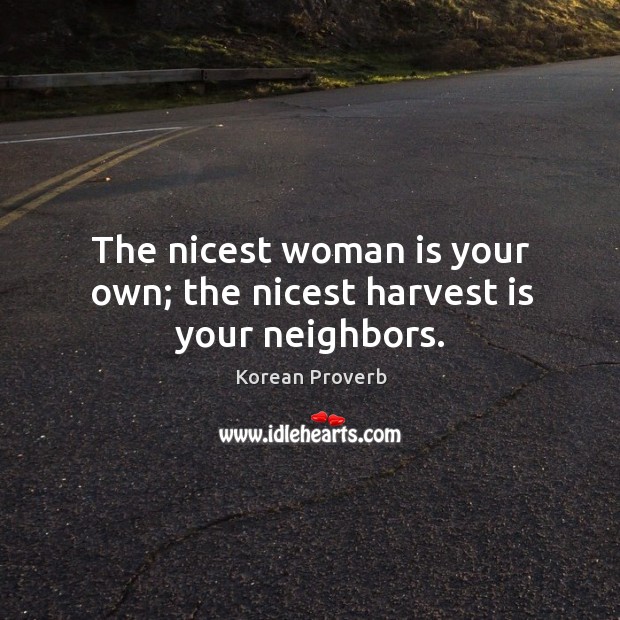 The nicest woman is your own; the nicest harvest is your neighbors. Korean Proverbs Image