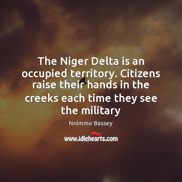 The Niger Delta is an occupied territory. Citizens raise their hands in Nnimmo Bassey Picture Quote