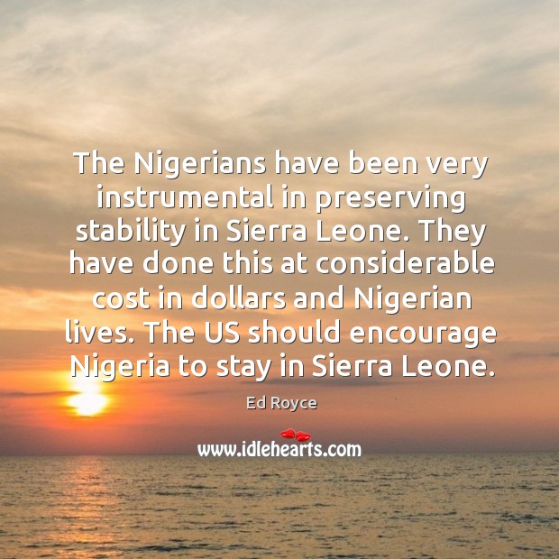 The nigerians have been very instrumental in preserving stability in sierra leone. Ed Royce Picture Quote