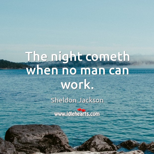 The night cometh when no man can work. Sheldon Jackson Picture Quote