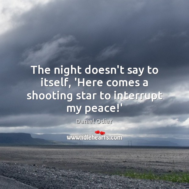 The night doesn’t say to itself, ‘Here comes a shooting star to interrupt my peace!’ Daniel Odier Picture Quote