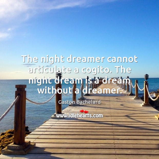 The night dreamer cannot articulate a cogito. The night dream is a Gaston Bachelard Picture Quote