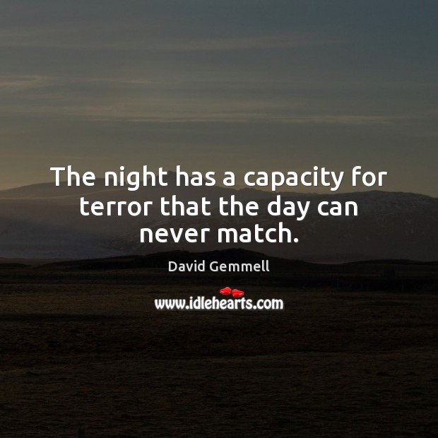 The night has a capacity for terror that the day can never match. David Gemmell Picture Quote
