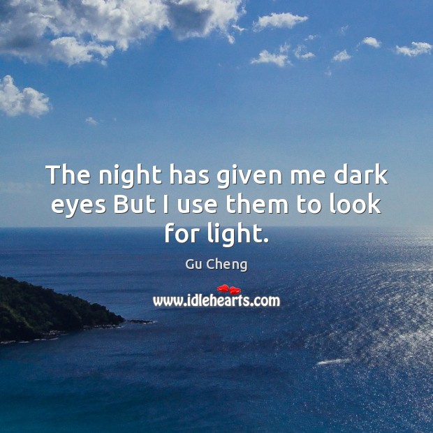 The night has given me dark eyes But I use them to look for light. Image