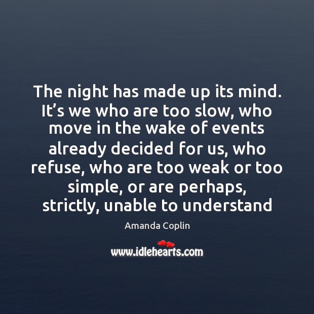 The night has made up its mind. It’s we who are Amanda Coplin Picture Quote