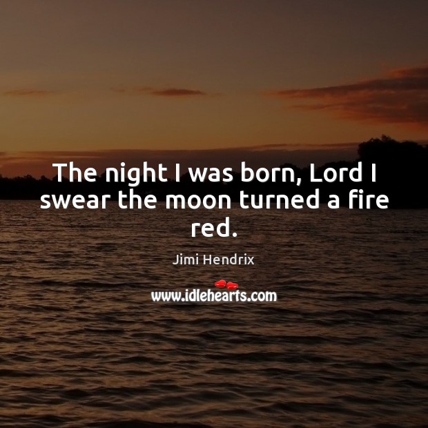 The night I was born, Lord I swear the moon turned a fire red. Jimi Hendrix Picture Quote