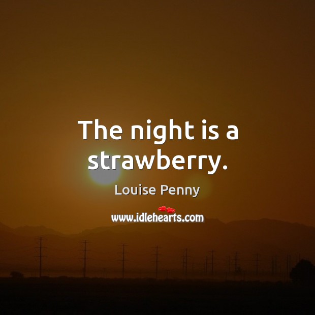 The night is a strawberry. Louise Penny Picture Quote