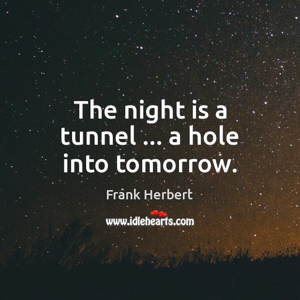 The night is a tunnel … a hole into tomorrow. Frank Herbert Picture Quote