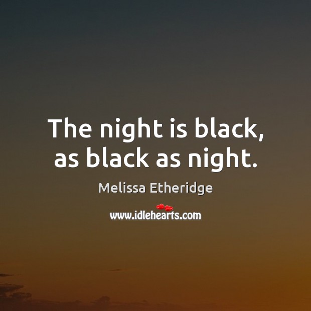 The night is black, as black as night. Melissa Etheridge Picture Quote