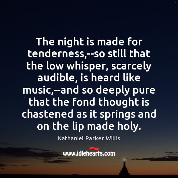 The night is made for tenderness,–so still that the low whisper, Nathaniel Parker Willis Picture Quote