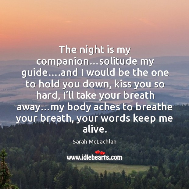 The night is my companion…solitude my guide… Sarah McLachlan Picture Quote