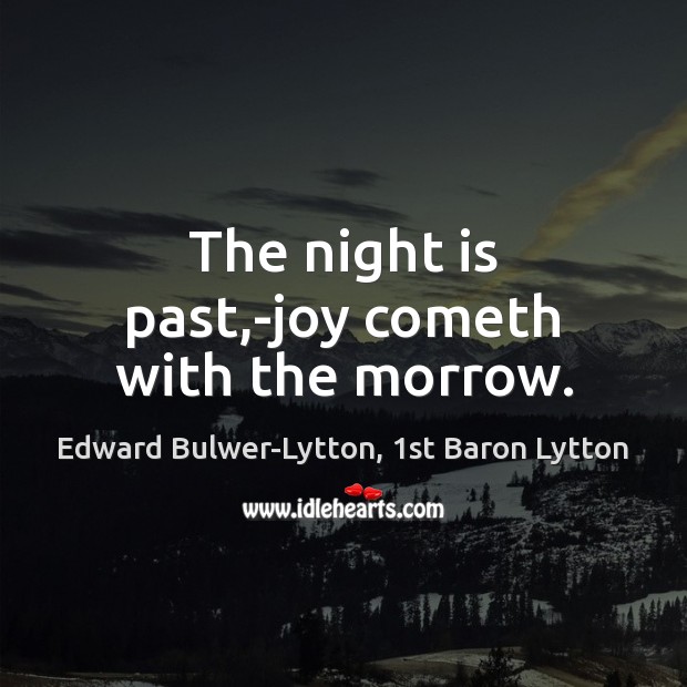 The night is past,-joy cometh with the morrow. Edward Bulwer-Lytton, 1st Baron Lytton Picture Quote