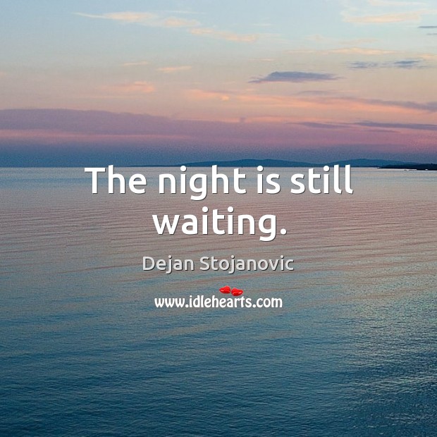 The night is still waiting. Dejan Stojanovic Picture Quote