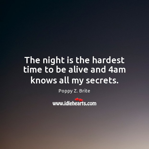 The night is the hardest time to be alive and 4am knows all my secrets. Poppy Z. Brite Picture Quote