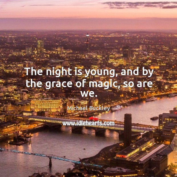 The night is young, and by the grace of magic, so are we. Michael Buckley Picture Quote