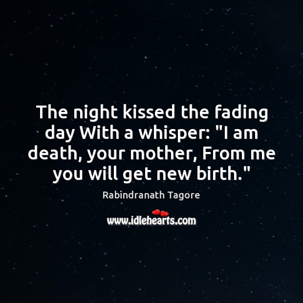 The night kissed the fading day With a whisper: “I am death, Rabindranath Tagore Picture Quote