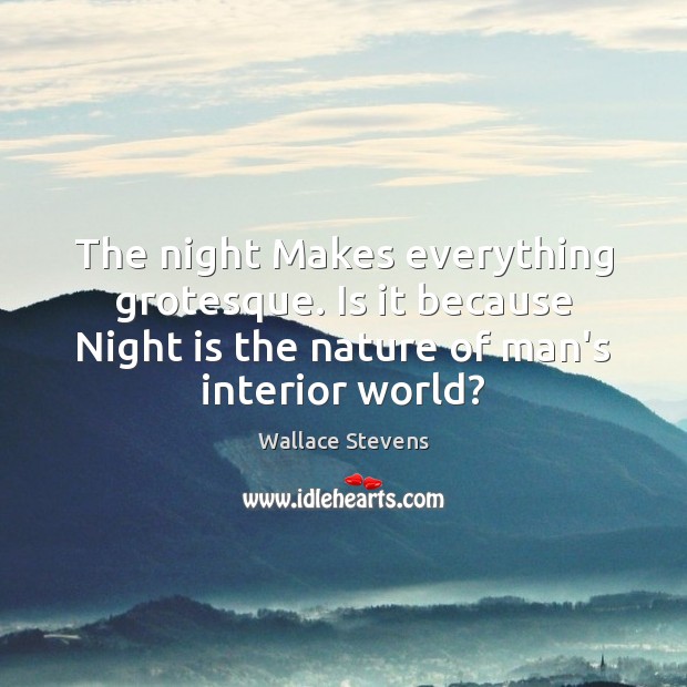 The night Makes everything grotesque. Is it because Night is the nature Wallace Stevens Picture Quote