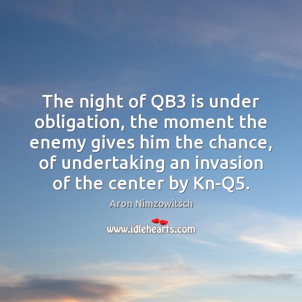 The night of QB3 is under obligation, the moment the enemy gives Aron Nimzowitsch Picture Quote