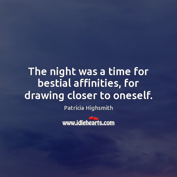 The night was a time for bestial affinities, for drawing closer to oneself. Patricia Highsmith Picture Quote