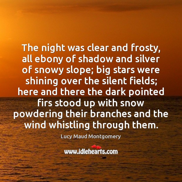 The night was clear and frosty, all ebony of shadow and silver Lucy Maud Montgomery Picture Quote
