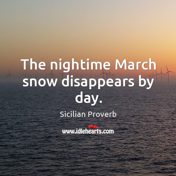 The nightime march snow disappears by day. Sicilian Proverbs Image