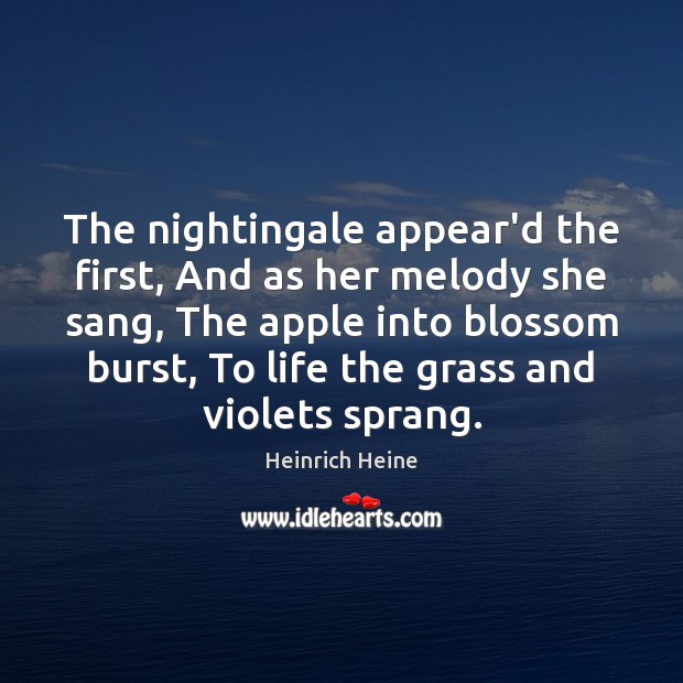The nightingale appear’d the first, And as her melody she sang, The Image