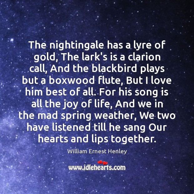 The nightingale has a lyre of gold, The lark’s is a clarion William Ernest Henley Picture Quote