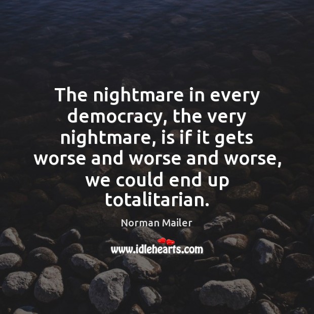 The nightmare in every democracy, the very nightmare, is if it gets Norman Mailer Picture Quote