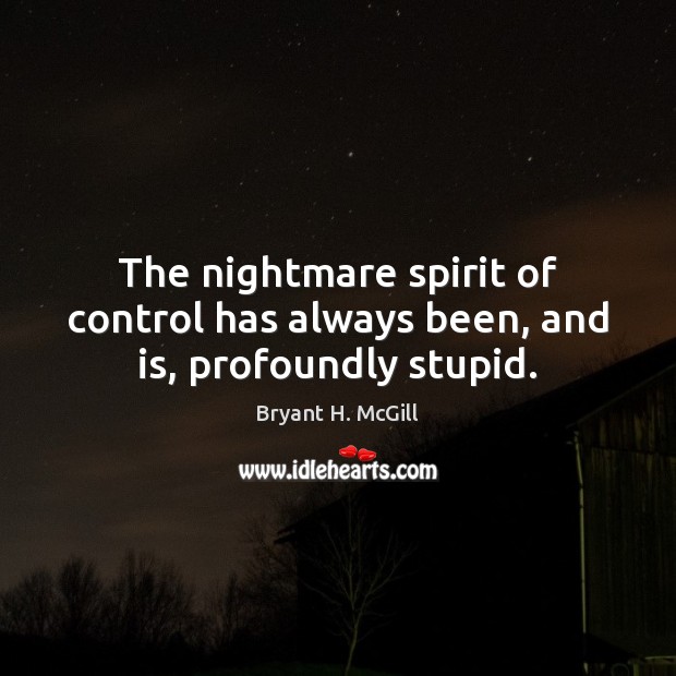 The nightmare spirit of control has always been, and is, profoundly stupid. Bryant H. McGill Picture Quote