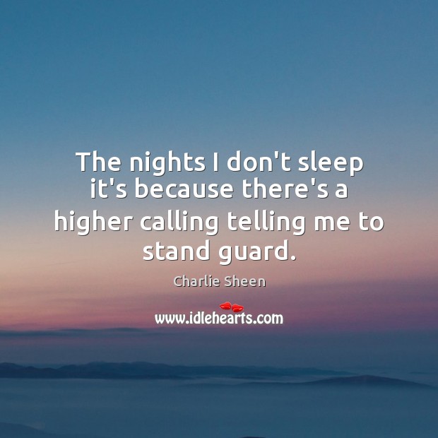 The nights I don’t sleep it’s because there’s a higher calling telling me to stand guard. Charlie Sheen Picture Quote