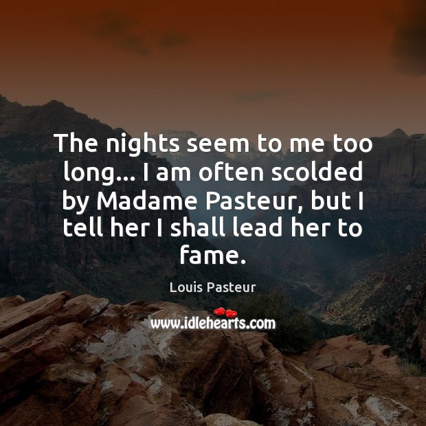 The nights seem to me too long… I am often scolded by Louis Pasteur Picture Quote