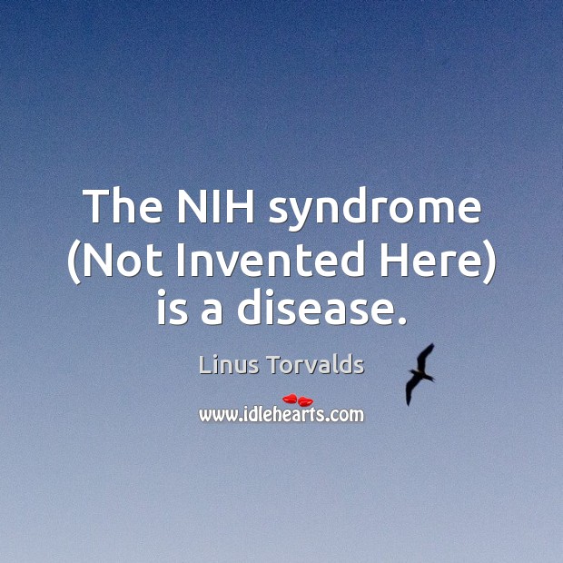 The NIH syndrome (Not Invented Here) is a disease. Linus Torvalds Picture Quote