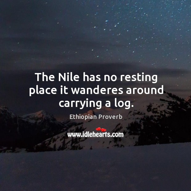 The nile has no resting place it wanderes around carrying a log. Ethiopian Proverbs Image