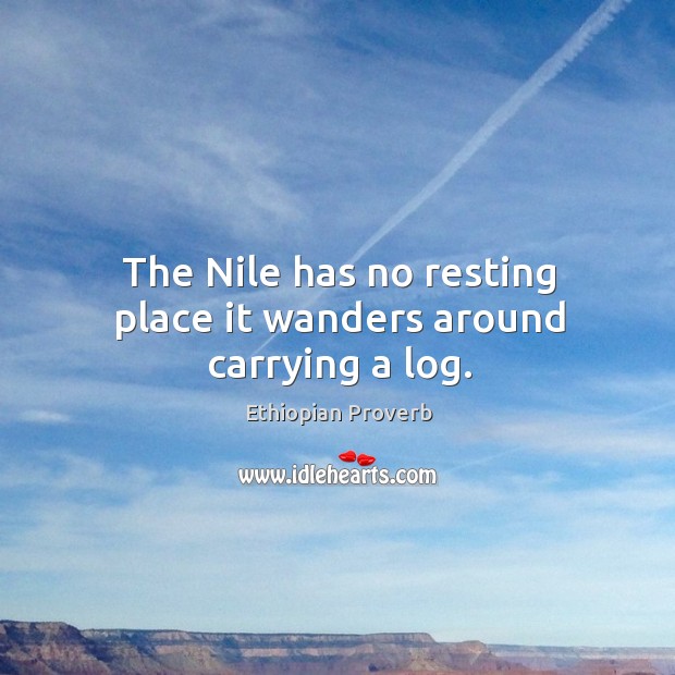 The nile has no resting place it wanders around carrying a log. Ethiopian Proverbs Image
