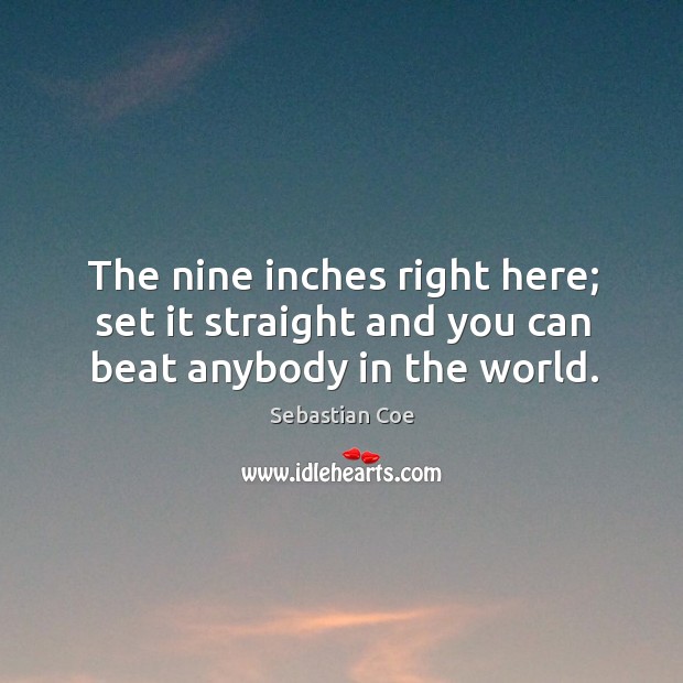 The nine inches right here; set it straight and you can beat anybody in the world. Sebastian Coe Picture Quote