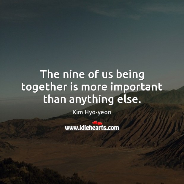 The nine of us being together is more important than anything else. Kim Hyo-yeon Picture Quote