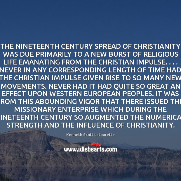 THE NINETEENTH CENTURY SPREAD OF CHRISTIANITY WAS DUE PRIMARILY TO A NEW Kenneth Scott Latourette Picture Quote